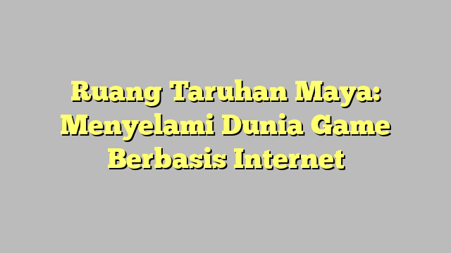 Ruang Taruhan Maya: Menyelami Dunia Game Berbasis Internet