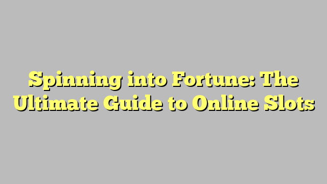 Spinning into Fortune: The Ultimate Guide to Online Slots