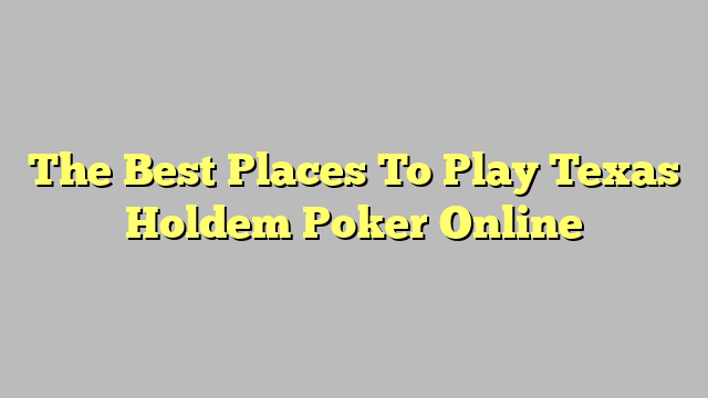 The Best Places To Play Texas Holdem Poker Online