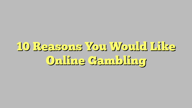 10 Reasons You Would Like Online Gambling