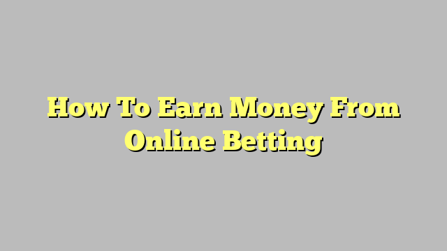 How To Earn Money From Online Betting