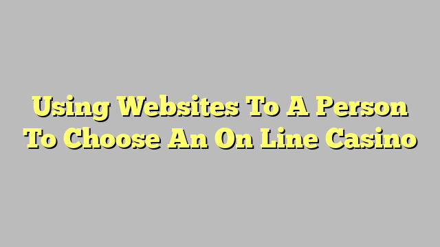 Using Websites To A Person To Choose An On Line Casino