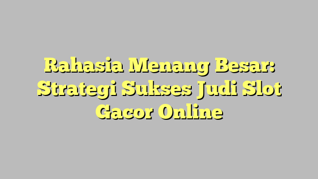 Rahasia Menang Besar: Strategi Sukses Judi Slot Gacor Online