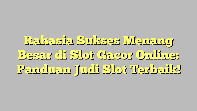 Rahasia Sukses Menang Besar di Slot Gacor Online: Panduan Judi Slot Terbaik!